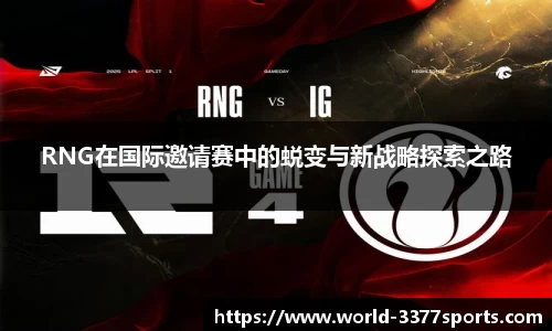 RNG在国际邀请赛中的蜕变与新战略探索之路